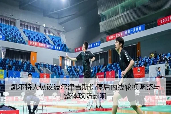 凯尔特人热议波尔津吉斯伤停后内线轮换调整与整体攻防影响