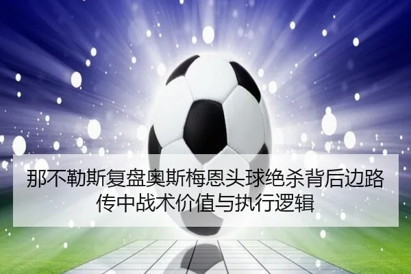 那不勒斯复盘奥斯梅恩头球绝杀背后边路传中战术价值与执行逻辑