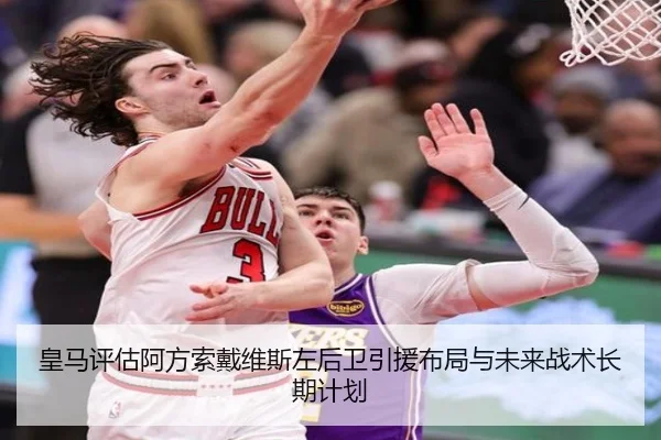 皇马评估阿方索戴维斯左后卫引援布局与未来战术长期计划