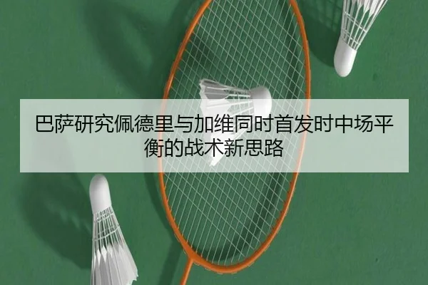 巴萨研究佩德里与加维同时首发时中场平衡的战术新思路